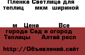 Пленка Светлица для теплиц 200 мкм, шириной 6 м › Цена ­ 550 - Все города Сад и огород » Теплицы   . Алтай респ.